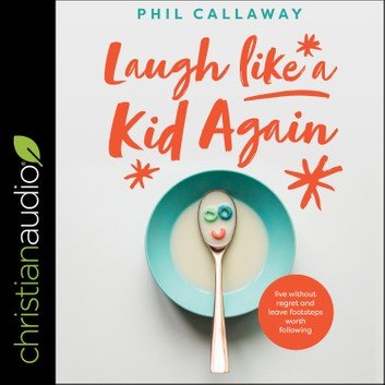 Laugh Like a Kid Again: Live Without Regret and Leave Footsteps Worth Following [Audiobook]