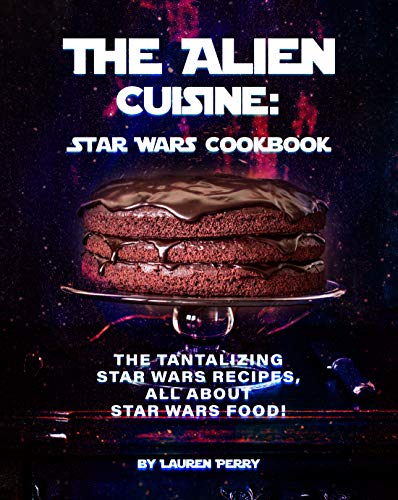 The Alien Cuisine: Star Wars Cookbook: The Tantalizing Star Wars Recipes, All about Star Wars food!