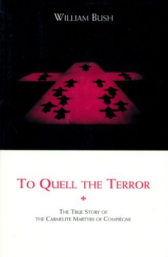 To Quell the Terror: The Mystery of the Vocation of the Sixteen Carmelites of Compiegne Guillotined July 17, 1794