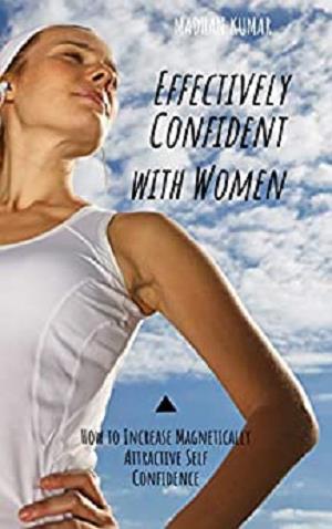 Effectively Confident with Women: How to Increase Magnetically Attractive Self Confidence