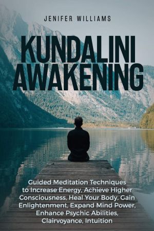 Kundalini Awakening: Guided Meditation Techniques to Increase Energy, Achieve Higher Consciousness, Heal Your Body,...