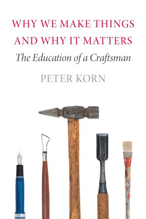 Why We Make Things and Why It Matters: The Education of a Craftsman, Illustrated Edition