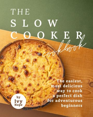 The Slow Cooker Cookbook: The Easiest, Most Delicious Way to Cook A Perfect Dish for Adventurous Beginners
