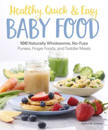 Healthy, Quick & Easy Baby Food: 100 Naturally Wholesome, No Fuss Purees, Finger Foods and Toddler Meals