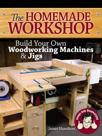 The Homemade Workshop Build Your Own Woodworking Machines and Jigs (AZW3)