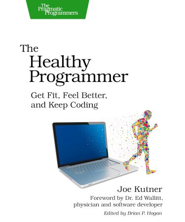 The Healthy Programmer: Get Fit, Feel Better, and Keep Coding, 2020 Update