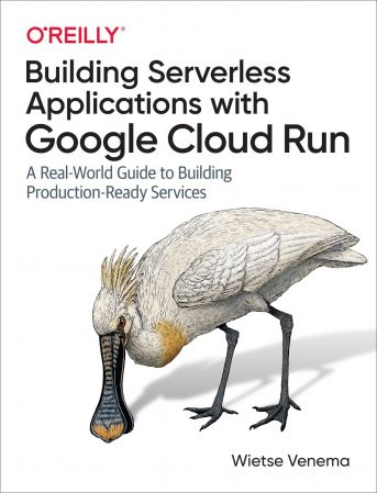 Building Serverless Applications with Google Cloud Run: A Real World Guide to Building Production Ready Services (True EPUB)