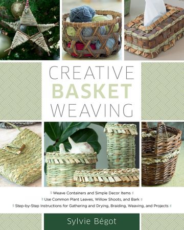 Creative Basket Weaving: Step by Step Instructions for Gathering and Drying, Braiding, Weaving, and Projects