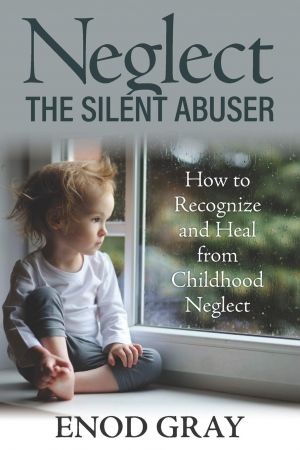 Neglect The Silent Abuser: How to Recognize and Heal from Childhood Neglect
