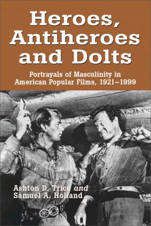 Heroes, Antiheroes and Dolts: Portrayals of Masculinity in American Popular Films, 1921 1999