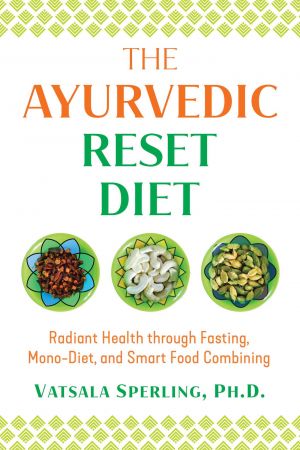 The Ayurvedic Reset Diet: Radiant Health through Fasting, Mono Diet, and Smart Food Combining