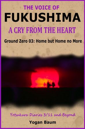 The Voice of Fukushima: A Cry from the Heart: Ground Zero 03: Home but Home no More