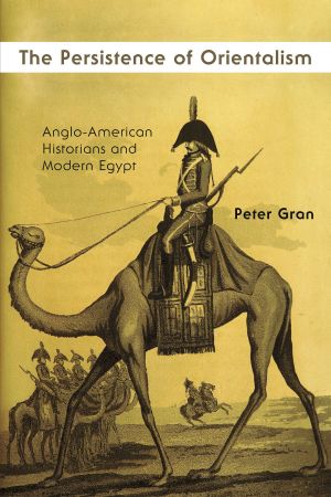 The Persistence of Orientalism: Anglo American Historians and Modern Egypt (Middle East Studies Beyond Dominant Paradigms)