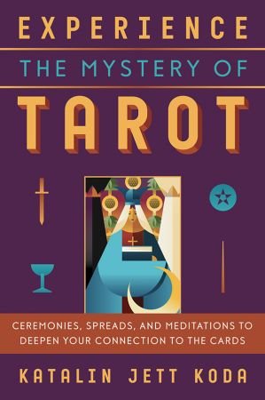 Experience the Mystery of Tarot: Ceremonies, Spreads, and Meditations to Deepen Your Connection to the Cards