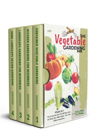 The Vegetables Gardening : 4 Books In 1, How to Grow Your Own Food 365 Days a Year and Design Your Edible Garden