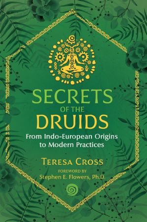 Secrets of the Druids: From Indo European Origins to Modern Practices, 2nd Edition