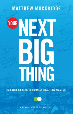 Your Next Big Thing: Creating Successful Business Ideas from Scratch (Entrepreneurship, Building a Small Business, Startups)