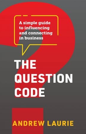 The Question Code: A simple guide to influencing and connecting in business