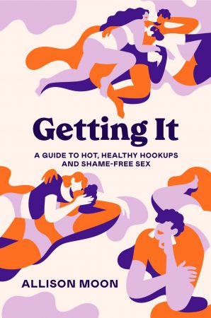 Getting It: A Guide to Hot, Healthy Hookups and Shame Free Sex