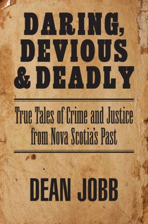Daring, Devious and Deadly: True Tales of Crime and Justice from Nova Scotia's Past