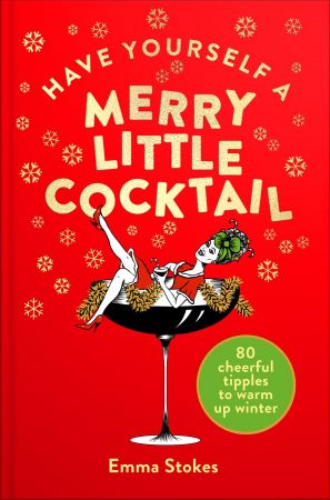 Have Yourself a Merry Little Cocktail: 80 Cheerful Tipples to Warm up Winter