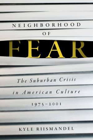 Neighborhood of Fear: The Suburban Crisis in American Culture, 1975-2001