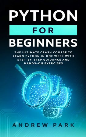 Python for Beginners: The Ultimate Crash Course to Learn Python in One Week with Step by Step Guidance and Hands On Exercises