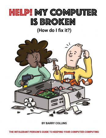 Help! My Computer is Broken (The Intolerant Person's Guide to Keeping Your Computer Computing)