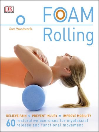 Foam Rolling Relieve Pain-Prevent Injury-Improve Mobility; 60 restorative exercises for myofascial release