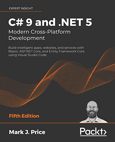 C# 9 and .NET 5 - Modern Cross Platform Development: Build intelligent apps, websites and services with Blazor, ASP.NET Core