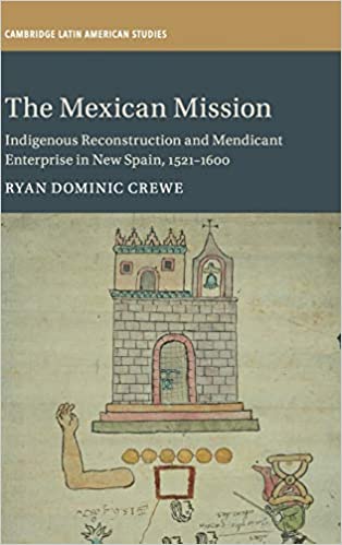 The Mexican Mission: Indigenous Reconstruction and Mendicant Enterprise in New Spain, 1521 1600