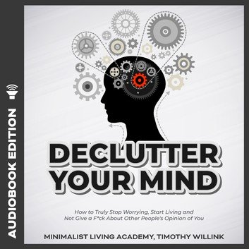 Declutter Your Mind: How to Truly Stop Worrying, Start Living & Not Give a F*ck About Other People's Opinion of You [Audiobook]