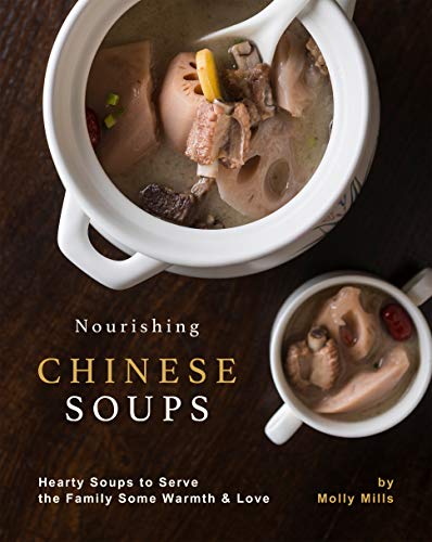 Nourishing Chinese Soups: Hearty Soups to Serve the Family Some Warmth & Love