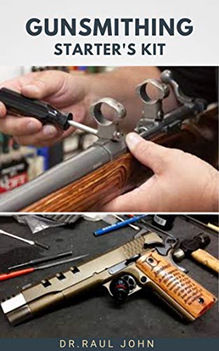 Gunsmithing Starter's Kit: Beginners Guide To Gun Care, Alteration, Modelling ,Design And Repair