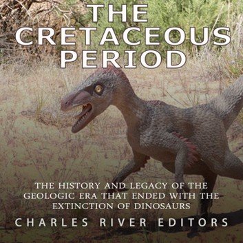 The Cretaceous Period: The History and Legacy of the Geologic Era that Ended with the Extinction of Dinosaurs [Audiobook]