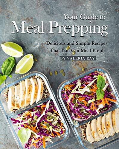 Your Guide to Meal Prepping: Delicious and Simple Recipes That You Can Meal Prep!