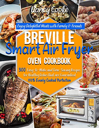 Breville Smart Air Fryer Oven Cookbook: Enjoy Delightful Meals with Family & Friends | 300 Easy to Make and Time Saving Recipes