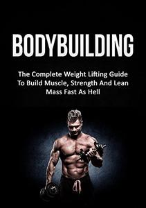 Bodybuilding: The Complete Weight Lifting Guide To Build Muscle