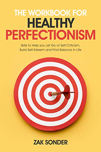 The Workbook for Healthy Perfectionism: Skills to help you let go of self criticism, build self esteem and find balance in life