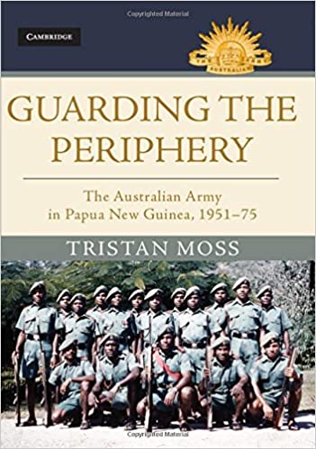 Guarding the Periphery: The Australian Army in Papua New Guinea, 1951-75