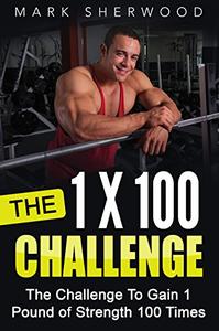 The 1 x 100 Challenge: The Challenge To Gain 1 Pound of Strength 100 Times