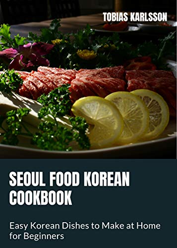 Seoul Food Korean Cookbook: 100+ recipes Korean Dishes to Cook at Home for Beginners