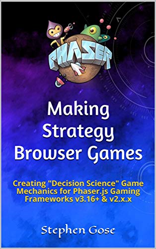 Making Strategy Browser Games: Creating "Decision Science" Game Mechanics for Phaser.js Gaming Frameworks v3.16+ & v2.x.x