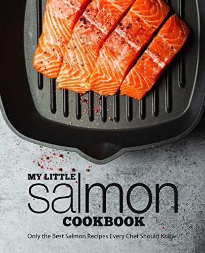 My Little Salmon Cookbook: Only the Best Salmon Recipes Every Chef Should Know!