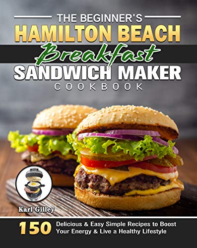 The Beginner's Hamilton Beach Breakfast Sandwich Maker Cookbook: 150 Delicious & Easy Simple Recipes