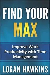 Find Your Max: Improve Work Productivity with Time Management Magic (Quality Life Series)