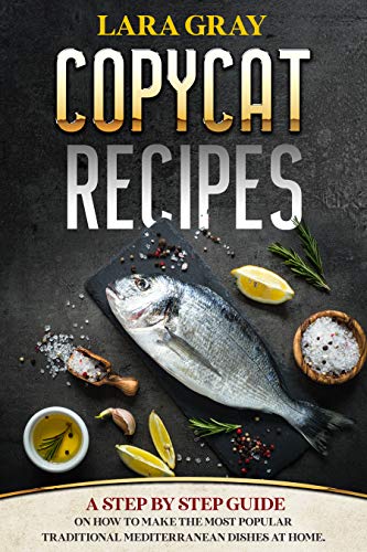 COPYCAT RECIPES: A Step By Step Guide On How To Make The Most Popular Traditional Mediterranean Dishes At Home.