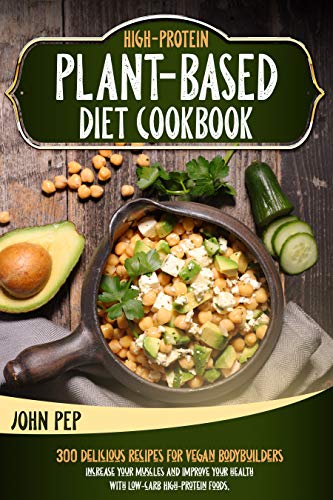 HIGH PROTEIN PLANT BASED DIET COOKBOOK: 300 Delicious Recipes For Vegan Bodybuilders. Increase Your Muscles