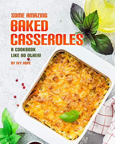 Some Amazing Baked Casseroles: A Cookbook Like No Other!