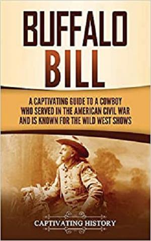 Buffalo Bill: A Captivating Guide to a Cowboy Who Served in the American Civil War and Is Known for the Wild West Shows